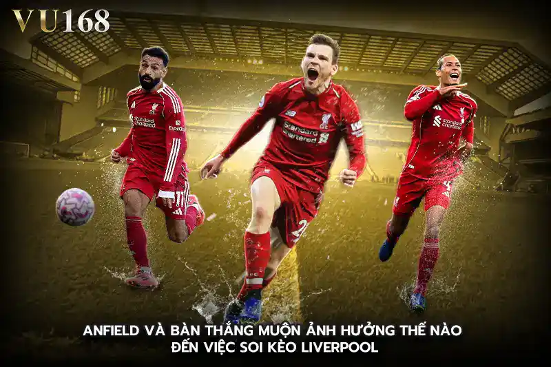Anfield và bàn thắng muộn ảnh hưởng